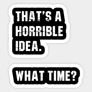 That’s A Horrible Idea. What Time? Funny Drinking Party Sticker